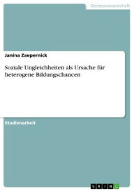 Soziale Ungleichheiten als Ursache fÃ¼r heterogene Bildungschancen Janina Zaepernick Author
