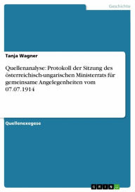 Quellenanalyse: Protokoll der Sitzung des Ã¶sterreichisch-ungarischen Ministerrats fÃ¼r gemeinsame Angelegenheiten vom 07.07.1914 Tanja Wagner Author