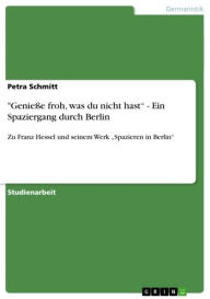 'GenieÃ?e froh, was du nicht hast' - Ein Spaziergang durch Berlin: Zu Franz Hessel und seinem Werk 'Spazieren in Berlin' Petra Schmitt Author