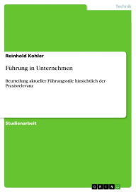 FÃ¼hrung in Unternehmen: Beurteilung aktueller FÃ¼hrungsstile hinsichtlich der Praxisrelevanz Reinhold Kohler Author