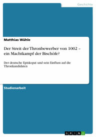 Der Streit der Thronbewerber von 1002 - ein Machtkampf der Bischöfe?: Der deutsche Episkopat und sein Einfluss auf die Thronkandidaten Matthias Wühle