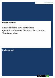 Entwurf einer EDV gestützten Qualitätssicherung für marktforschende Telefonstudios Oliver Bischof Author
