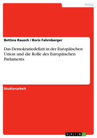 Das Demokratiedefizit in der EuropÃ¤ischen Union und die Rolle des EuropÃ¤ischen Parlaments Bettina Rausch Author