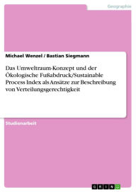 Das Umweltraum-Konzept und der Ökologische Fußabdruck/Sustainable Process Index als Ansätze zur Beschreibung von Verteilungsgerechtigkeit Michael Wenz