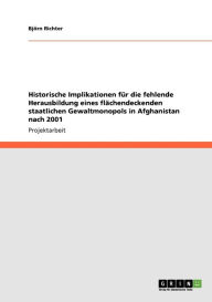 Historische Implikationen für die fehlende Herausbildung eines flächendeckenden staatlichen Gewaltmonopols in Afghanistan nach 2001 Björn Richter Auth