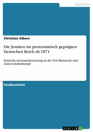 Die Jesuiten im protestantisch geprägten Deutschen Reich ab 1871: Kritische Auseinandersetzung in der Zeit Bismarcks und seinem Kulturkampf Christian
