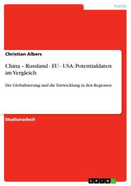 China - Russland - EU - USA: Potentialdaten im Vergleich: Die Globalisierung und die Entwicklung in den Regionen Christian Albers Author