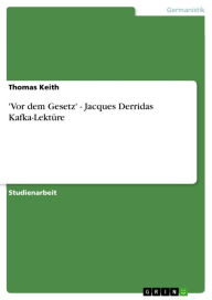 'Vor dem Gesetz' - Jacques Derridas Kafka-LektÃ¼re: Jacques Derridas Kafka-LektÃ¼re Thomas Keith Author