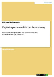 KapitalexportneutralitÃ¤t der Besteuerung: Die NeutralitÃ¤tspostulate der Besteuerung aus verschiedenen Blickwinkeln Michael Pohlmann Author