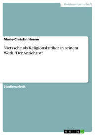 Nietzsche als Religionskritiker in seinem Werk 'Der Antichrist': Als Religionskritiker in seinem Werk 'Der Antichrist' Marie-Christin Heene Author