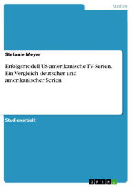 Erfolgsmodell US-amerikanische TV-Serien. Ein Vergleich deutscher und amerikanischer Serien: Ein Vergleich deutscher und amerikanischer Serien Stefani