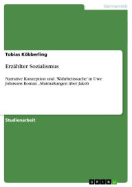 Erzählter Sozialismus: Narrative Konzeption und 'Wahrheitssuche' in Uwe Johnsons Roman 'Mutmaßungen über Jakob - Tobias Köbberling