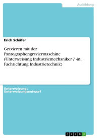 Gravieren mit der Pantographengraviermaschine (Unterweisung Industriemechaniker / -in, Fachrichtung Industrietechnik) Erich SchÃ¤fer Author