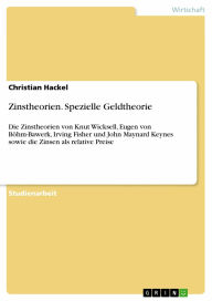 Zinstheorien. Spezielle Geldtheorie: Die Zinstheorien von Knut Wicksell, Eugen von Böhm-Bawerk, Irving Fisher und John Maynard Keynes sowie die Zinse