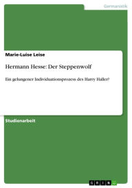 Hermann Hesse: Der Steppenwolf: Ein gelungener Individuationsprozess des Harry Haller? Marie-Luise Leise Author