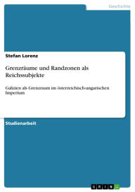 GrenzrÃ¤ume und Randzonen als Reichssubjekte: Galizien als Grenzraum im Ã¶sterreichisch-ungarischen Imperium Stefan Lorenz Author