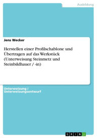 Herstellen einer Profilschablone und Übertragen auf das Werkstück (Unterweisung Steinmetz und Steinbildhauer / -in) Jens Wecker Author