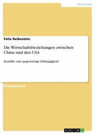 Die Wirtschaftsbeziehungen zwischen China und den USA: Konflikt oder gegenseitige Abhängigkeit? Felix Reibestein Author