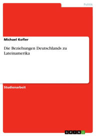 Die Beziehungen Deutschlands zu Lateinamerika Michael Kofler Author