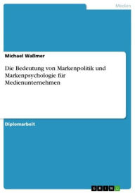 Die Bedeutung von Markenpolitik und Markenpsychologie für Medienunternehmen Michael Waßmer Author