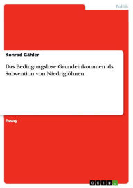 Das Bedingungslose Grundeinkommen als Subvention von Niedriglöhnen Konrad Gähler Author
