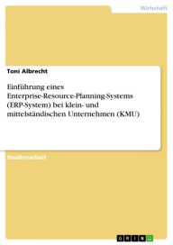 Einführung eines Enterprise-Resource-Planning-Systems (ERP-System) bei klein- und mittelständischen Unternehmen (KMU) Toni Albrecht Author
