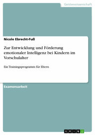 Zur Entwicklung und Förderung emotionaler Intelligenz bei Kindern im Vorschulalter: Ein Trainingsprogramm für Eltern Nicole Ebrecht-Fu� Author