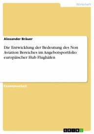 Die Entwicklung der Bedeutung des Non Aviation Bereiches im Angebotsportfolio europäischer Hub Flughäfen Alexander Bräuer Author