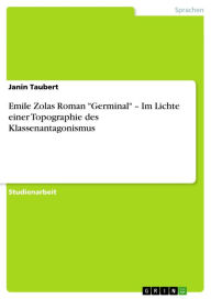 Emile Zolas Roman 'Germinal' - Im Lichte einer Topographie des Klassenantagonismus: Im Lichte einer Topographie des Klassenantagonismus Janin Taubert