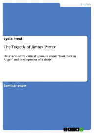 The Tragedy of Jimmy Porter: Overview of the critical opinions about 'Look Back in Anger' and development of a thesis Lydia Prexl Author