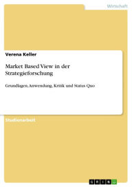 Market Based View in der Strategieforschung: Grundlagen, Anwendung, Kritik und Status Quo Verena Keller Author