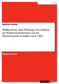 Wahlsysteme ohne Wirkung? Der Einfluss der Wahlsystemreformen auf das Parteiensystem in Italien nach 1993 Bastian Fermer Author