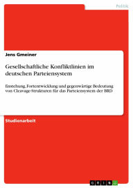 Gesellschaftliche Konfliktlinien im deutschen Parteiensystem: Enstehung, Fortentwicklung und gegenwärtige Bedeutung von Cleavage-Strukturen für das Pa