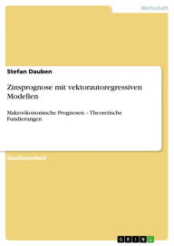 Zinsprognose mit vektorautoregressiven Modellen: Makroökonomische Prognosen - Theoretische Fundierungen - Stefan Dauben