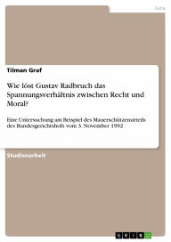 Wie löst Gustav Radbruch das Spannungsverhältnis zwischen Recht und Moral?: Eine Untersuchung am Beispiel des Mauerschützenurteils des Bundesgerichtsh