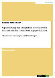 Optimierung der Integration des externen Faktors bei der Dienstleistungsproduktion: Theoretische Grundlagen und Praxisbeispiel Nadine Hannemann Author