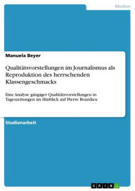 Qualitätsvorstellungen im Journalismus als Reproduktion des herrschenden Klassengeschmacks: Eine Analyse gängiger Qualitätsvorstellungen in Tagesze