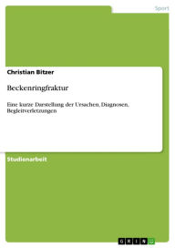 Beckenringfraktur: Eine kurze Darstellung der Ursachen, Diagnosen, Begleitverletzungen Christian Bitzer Author
