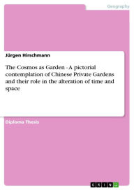 The Cosmos as Garden - A pictorial contemplation of Chinese Private Gardens and their role in the alteration of time and space Jürgen Hirschmann Autho