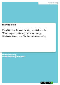 Das Wechseln von SchÃ¼tzkontakten bei Wartungsarbeiten (Unterweisung Elektroniker / -in fÃ¼r Betriebstechnik) Marcus Melis Author