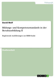 Bildungs- und Kompetenzstandards in der Berufsausbildung II: Begleitende AusfÃ¼hrungen zur BIBB-Studie David Wolf Author