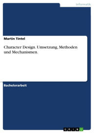 Character Design. Umsetzung, Methoden und Mechanismen.: Die Methoden und Mechanismen hinter dem Charakter Design Martin Tintel Author