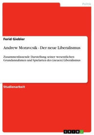 Andrew Moravcsik - Der neue Liberalismus: Zusammenfassende Darstellung seiner wesentlichen Grundannahmen und Spielarten des (neuen) Liberalismus - Ferid Giebler