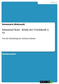Immanuel Kant - Kritik der Urteilskraft Â§ 51: Von der Einteilung der schÃ¶nen KÃ¼nste Annemarie Binkowski Author