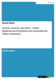 System, Umwelt oder Was? - Public Relations aus Perspektive der Systemtheorie Niklas Luhmanns: Public Relations aus Perspektive der Systemtheorie Nikl