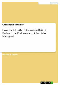 How Useful is the Information Ratio to Evaluate the Performance of Portfolio Managers? Christoph Schneider Author
