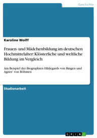 Frauen- und Mädchenbildung im deutschen Hochmittelalter: Klösterliche und weltliche Bildung im Vergleich: Am Beispiel der Biographien Hildegards von B