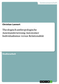 Theologisch-anthropologische Auseinandersetzung: Autonomer Individualismus versus Relationalität Christian Lannert Author