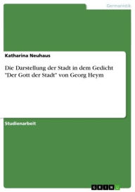 Die Darstellung der Stadt in dem Gedicht 'Der Gott der Stadt' von Georg Heym Katharina Neuhaus Author