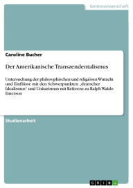 Der Amerikanische Transzendentalismus: Untersuchung der philosophischen und religiÃ¶sen Wurzeln und EinflÃ¼sse mit den Schwerpunkten 'deutscher Ideali